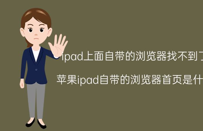 ipad上面自带的浏览器找不到了 苹果ipad自带的浏览器首页是什么？